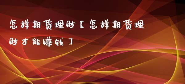 怎样期货理财【怎样期货理财才能赚钱】_https://www.iteshow.com_黄金期货_第1张