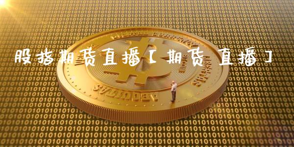 股指期货直播【期货 直播】_https://www.iteshow.com_期货交易_第1张