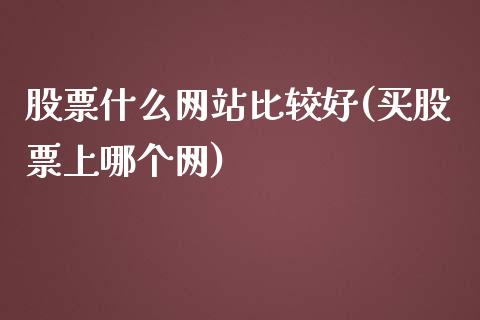 股票什么网站比较好(买股票上哪个网)_https://www.iteshow.com_商品期权_第1张