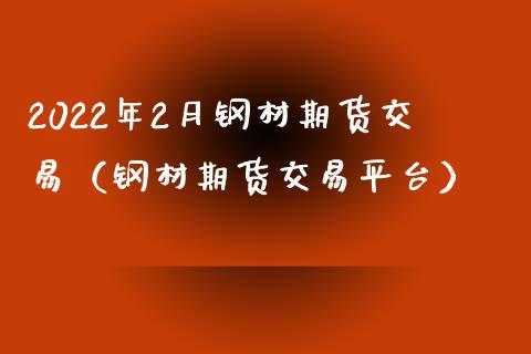 2022年2月钢材期货交易（钢材期货交易平台）_https://www.iteshow.com_期货百科_第1张