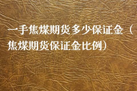 一手焦煤期货多少保证金（焦煤期货保证金比例）_https://www.iteshow.com_期货交易_第1张