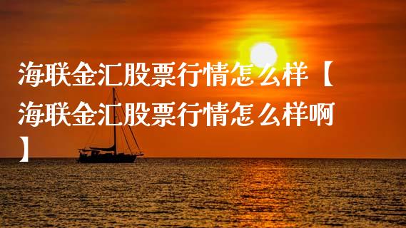 海联金汇股票行情怎么样【海联金汇股票行情怎么样啊】_https://www.iteshow.com_股票_第1张