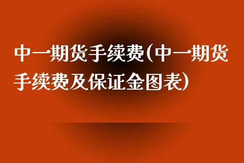 中一期货手续费(中一期货手续费及保证金图表)_https://www.iteshow.com_期货知识_第1张