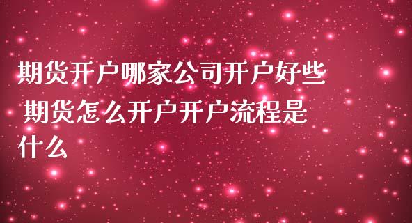 期货开户哪家公司开户好些 期货怎么开户开户流程是什么_https://www.iteshow.com_期货品种_第1张