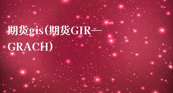 期货gis(期货GIR—GRACH)_https://www.iteshow.com_期货交易_第1张