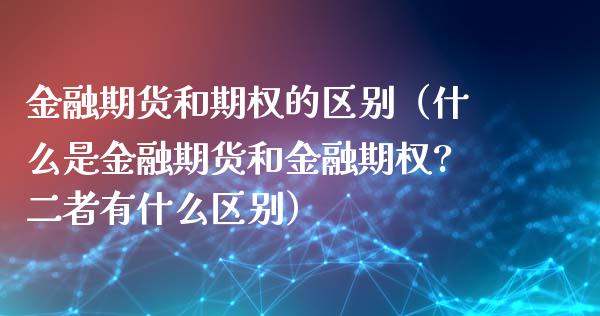 金融期货和期权的区别（什么是金融期货和金融期权?二者有什么区别）_https://www.iteshow.com_股指期权_第1张