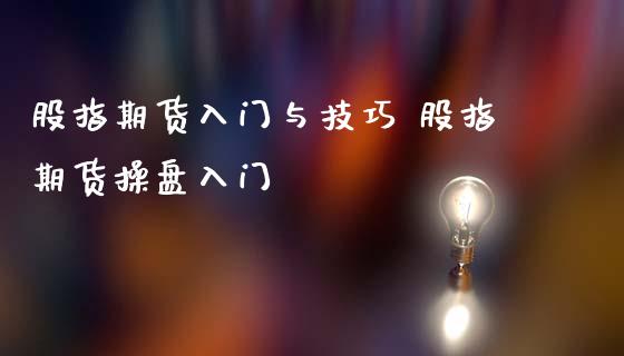 股指期货入门与技巧 股指期货操盘入门_https://www.iteshow.com_期货开户_第1张