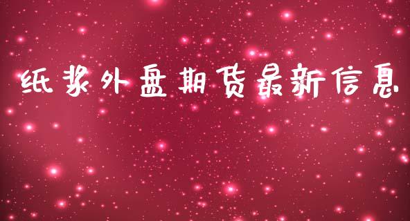 纸浆外盘期货最新信息_https://www.iteshow.com_期货手续费_第1张