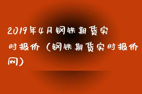 2019年4月钢铁期货实时报价（钢铁期货实时报价网）_https://www.iteshow.com_股指期货_第1张