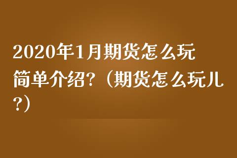 2020年1月期货怎么玩简单介绍?（期货怎么玩儿?）_https://www.iteshow.com_股指期权_第1张