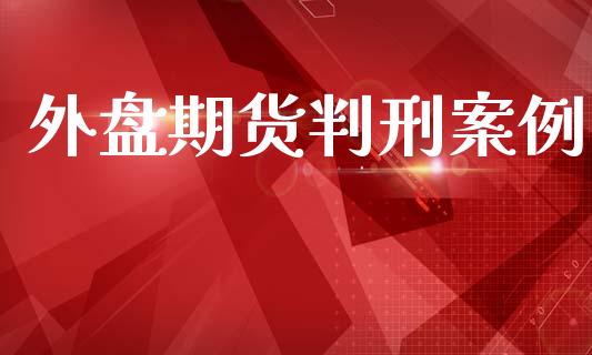 外盘期货判刑案例_https://www.iteshow.com_期货开户_第1张