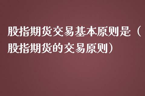 股指期货交易基本原则是（股指期货的交易原则）_https://www.iteshow.com_期货品种_第1张