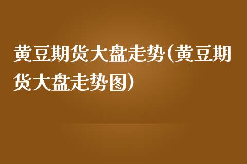 黄豆期货大盘走势(黄豆期货大盘走势图)_https://www.iteshow.com_期货开户_第1张