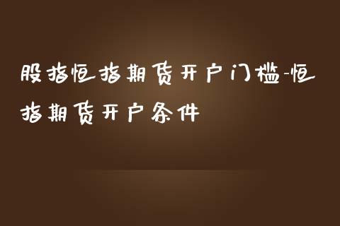 股指恒指期货开户门槛-恒指期货开户条件_https://www.iteshow.com_期货品种_第1张