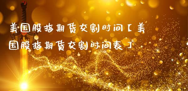 美国股指期货交割时间【美国股指期货交割时间表】_https://www.iteshow.com_黄金期货_第1张