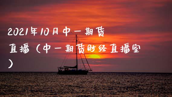 2021年10月中一期货直播（中一期货财经直播室）_https://www.iteshow.com_股指期权_第1张