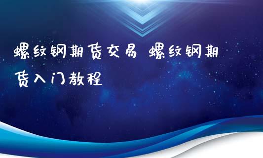 螺纹钢期货交易 螺纹钢期货入门教程_https://www.iteshow.com_期货手续费_第1张