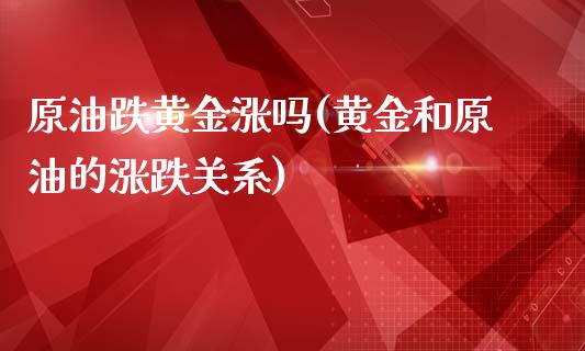 原油跌黄金涨吗(黄金和原油的涨跌关系)_https://www.iteshow.com_股票_第1张