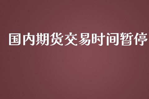 国内期货交易时间暂停_https://www.iteshow.com_期货知识_第1张