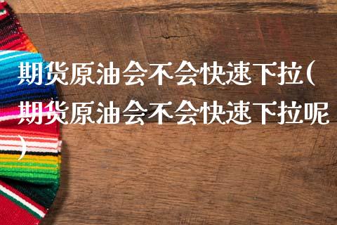 期货原油会不会快速下拉(期货原油会不会快速下拉呢)_https://www.iteshow.com_股票_第1张