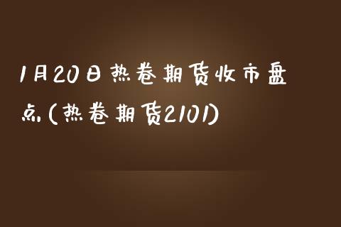 1月20日热卷期货收市盘点(热卷期货2101)_https://www.iteshow.com_期货知识_第1张