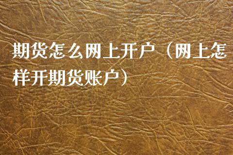 期货怎么网上开户（网上怎样开期货账户）_https://www.iteshow.com_期货知识_第1张