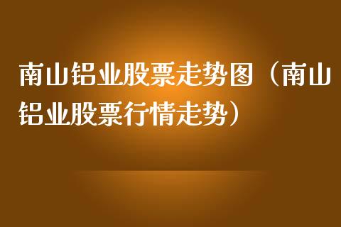 南山铝业股票走势图（南山铝业股票行情走势）_https://www.iteshow.com_股票_第1张