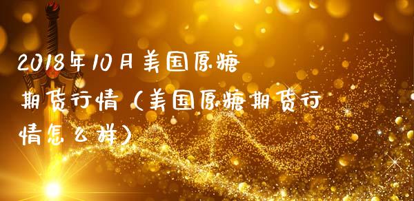 2018年10月美国原糖期货行情（美国原糖期货行情怎么样）_https://www.iteshow.com_股指期货_第1张