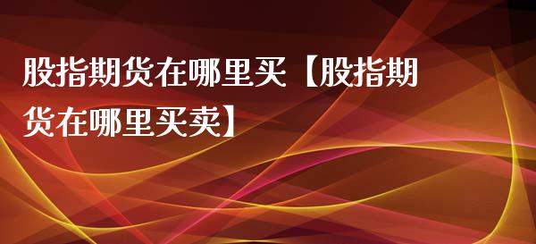 股指期货在哪里买【股指期货在哪里买卖】_https://www.iteshow.com_期货知识_第1张