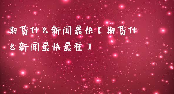 期货什么新闻最快【期货什么新闻最快最准】_https://www.iteshow.com_期货公司_第1张