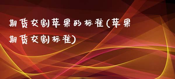 期货交割苹果的标准(苹果期货交割标准)_https://www.iteshow.com_期货品种_第1张