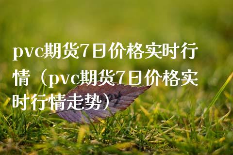 pvc期货7日价格实时行情（pvc期货7日价格实时行情走势）_https://www.iteshow.com_期货百科_第1张