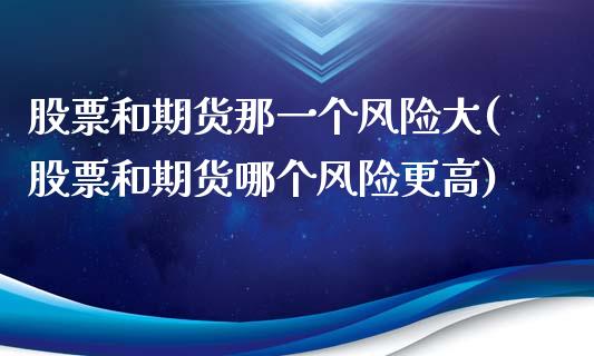 股票和期货那一个风险大(股票和期货哪个风险更高)_https://www.iteshow.com_期货百科_第1张