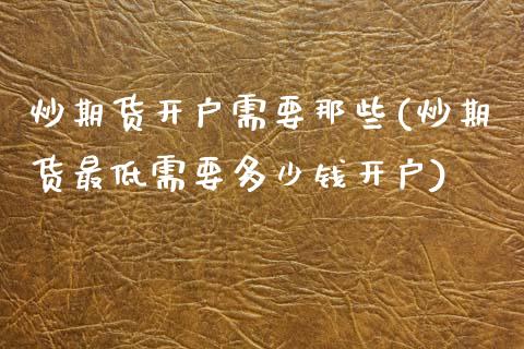 炒期货开户需要那些(炒期货最低需要多少钱开户)_https://www.iteshow.com_原油期货_第1张