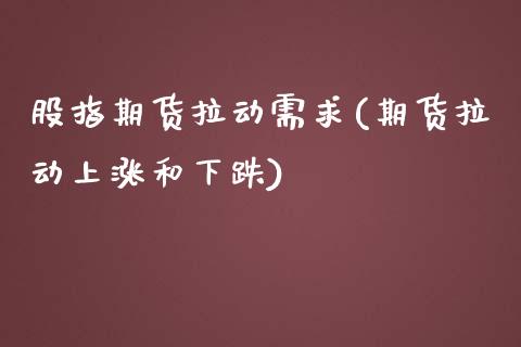 股指期货拉动需求(期货拉动上涨和下跌)_https://www.iteshow.com_期货交易_第1张