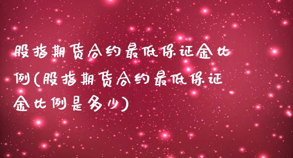 股指期货合约最低保证金比例(股指期货合约最低保证金比例是多少)_https://www.iteshow.com_商品期货_第1张