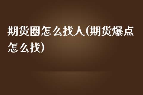 期货圈怎么找人(期货爆点怎么找)_https://www.iteshow.com_期货开户_第1张