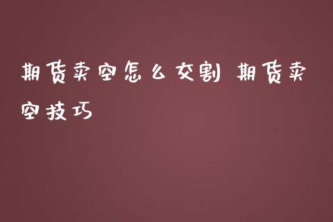 期货卖空怎么交割 期货卖空技巧_https://www.iteshow.com_期货品种_第1张