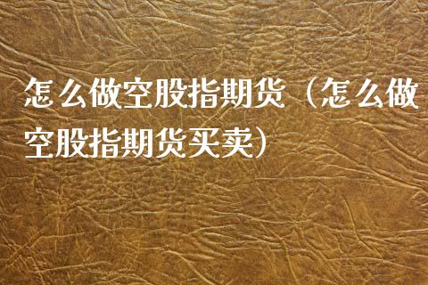 怎么做空股指期货（怎么做空股指期货买卖）_https://www.iteshow.com_期货品种_第1张