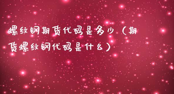 螺纹钢期货代码是多少（期货螺纹钢代码是什么）_https://www.iteshow.com_商品期货_第1张