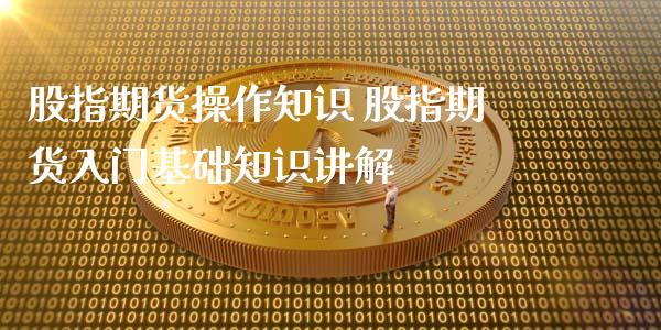 股指期货操作知识 股指期货入门基础知识讲解_https://www.iteshow.com_商品期权_第1张