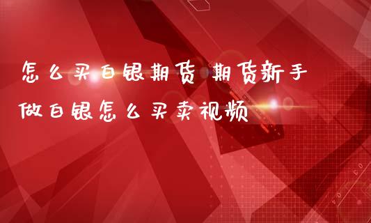 怎么买白银期货 期货新手做白银怎么买卖视频_https://www.iteshow.com_期货百科_第1张