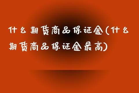 什么期货商品保证金(什么期货商品保证金最高)_https://www.iteshow.com_黄金期货_第1张