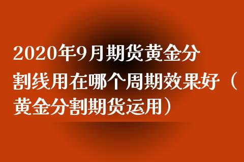 2020年9月期货黄金分割线用在哪个周期效果好（黄金分割期货运用）_https://www.iteshow.com_股指期货_第1张