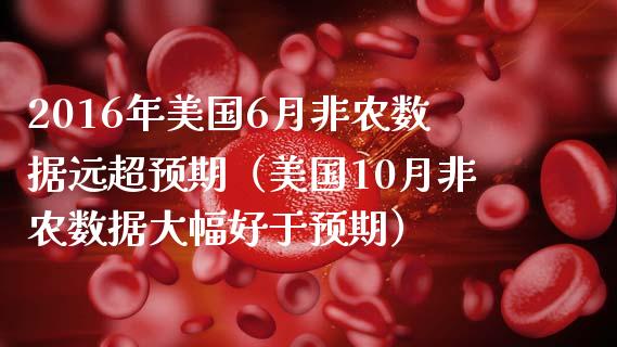 2016年美国6月非农数据远超预期（美国10月非农数据大幅好于预期）_https://www.iteshow.com_期货百科_第1张