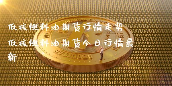 低硫燃料油期货行情走势 低硫燃料油期货今日行情最新_https://www.iteshow.com_期货品种_第1张