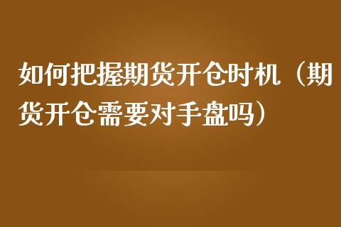 如何把握期货开仓时机（期货开仓需要对手盘吗）_https://www.iteshow.com_期货开户_第1张