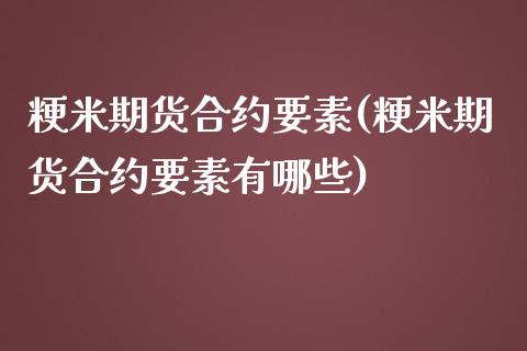 粳米期货合约要素(粳米期货合约要素有哪些)_https://www.iteshow.com_期货百科_第1张