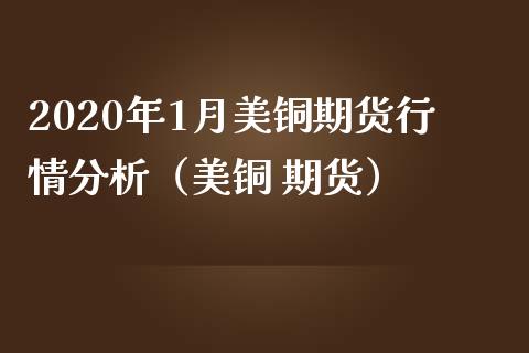 2020年1月美铜期货行情分析（美铜 期货）_https://www.iteshow.com_期货公司_第1张