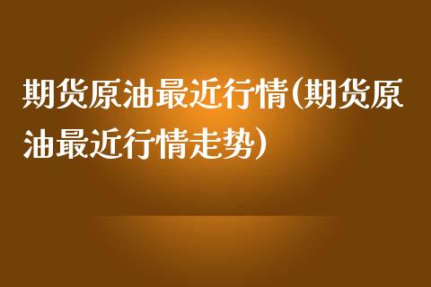 期货原油最近行情(期货原油最近行情走势)_https://www.iteshow.com_期货知识_第1张